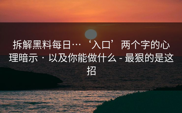 拆解黑料每日…‘入口’两个字的心理暗示 · 以及你能做什么 - 最狠的是这招