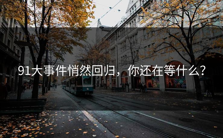 91大事件悄然回归，你还在等什么？