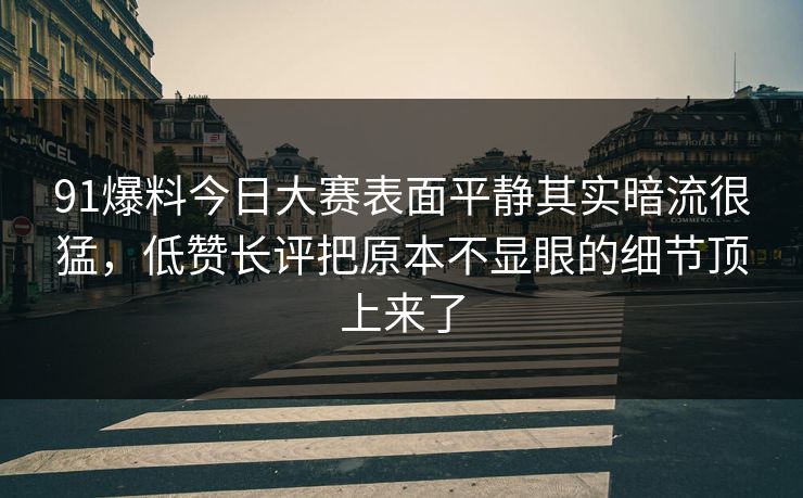 91爆料今日大赛表面平静其实暗流很猛，低赞长评把原本不显眼的细节顶上来了