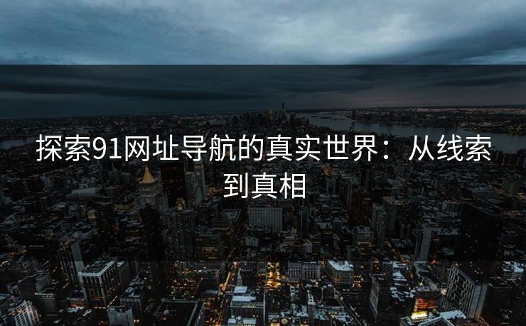 探索91网址导航的真实世界：从线索到真相