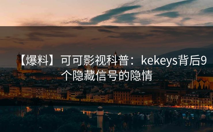 【爆料】可可影视科普：kekeys背后9个隐藏信号的隐情