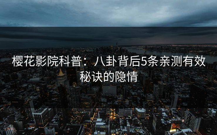 樱花影院科普：八卦背后5条亲测有效秘诀的隐情