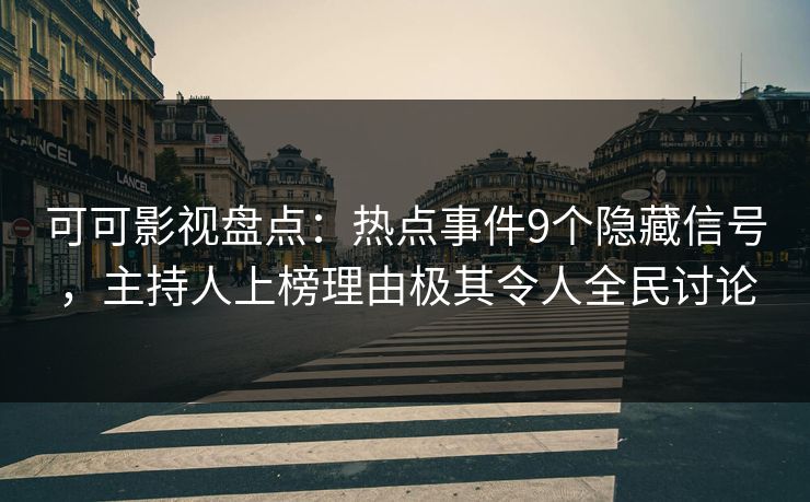 可可影视盘点：热点事件9个隐藏信号，主持人上榜理由极其令人全民讨论