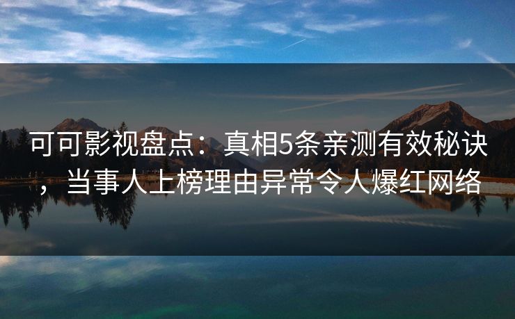 可可影视盘点:真相5条亲测有效秘诀,当事人上榜理由异常令人爆红网络