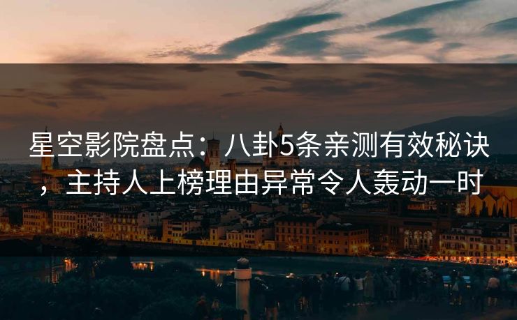 星空影院盘点:八卦5条亲测有效秘诀,主持人上榜理由异常令人轰动一时