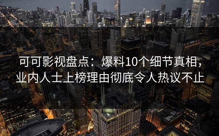可可影视盘点:爆料10个细节真相,业内人士上榜理由彻底令人热议不止