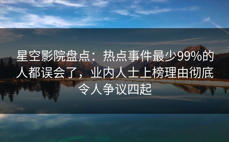 星空影院盘点:热点事件最少99%的人都误会了,业内人士上榜理由彻底令人争议四起 星空影院盘点:热点事件最少99%的人都误会了,业内人士上榜理由彻底令人争议四起