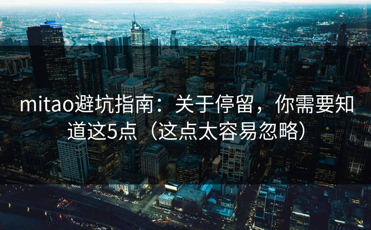 mitao避坑指南:关于停留,你需要知道这5点(这点太容易忽略)